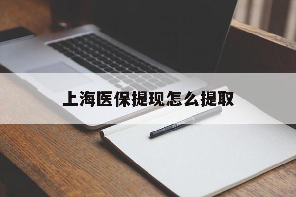 锦州上海医保提现怎么提取(上海医保提现怎么提取出来)