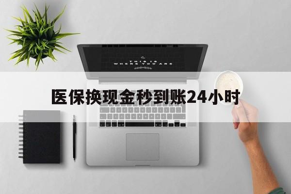 锦州医保换现金秒到账24小时(医保换现金是合法的吗)