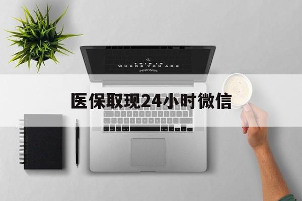 锦州医保取现24小时微信(医保取现24小时微信300块钱)