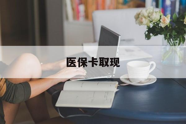 锦州医保卡取现(医保卡取现金去哪里取)