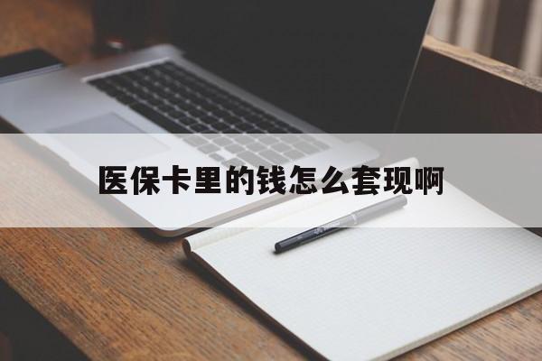 锦州医保卡里的钱怎么套现啊(医保卡的钱怎么套出来啊)