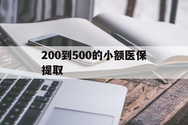 锦州200到500的小额医保提取(200到500的小额医保提取微信)