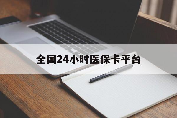 锦州全国24小时医保卡平台(24小时医疗免费咨询)