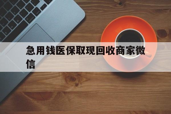 锦州急用钱医保取现回收商家微信(石家庄急用钱套医保卡联系方式渠道)