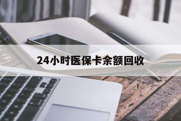 锦州24小时医保卡余额回收(24小时医保卡余额回收联系方式)