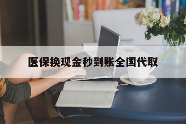 锦州医保换现金秒到账全国代取(哪里有刷医保卡换现金的)