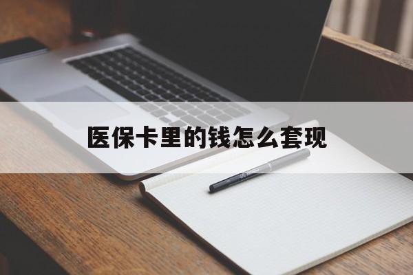 锦州医保卡里的钱怎么套现(医保卡里的钱怎么套现到银行卡)