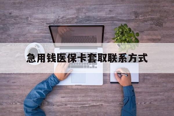 锦州急用钱医保卡套取联系方式(24小时套医保卡联系方式)