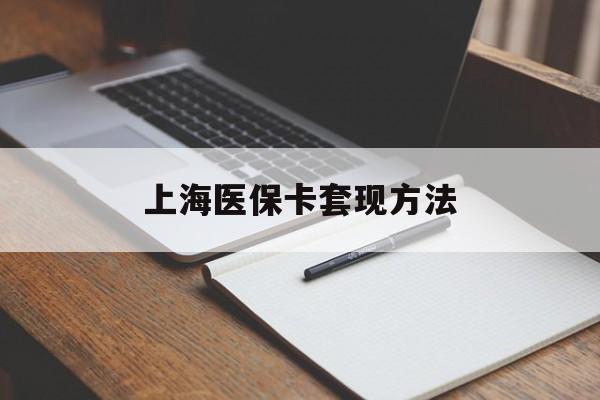 锦州上海医保卡套现方法(上海医保卡提现中介)