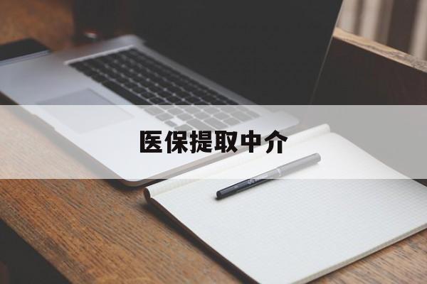 锦州医保提取中介(医保提取中介怎么联系)