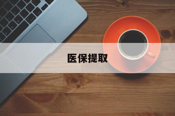 锦州医保提取(医保提取中介联系方式)