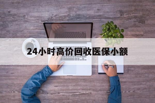 锦州24小时高价回收医保小额(300以内医保提取微信)