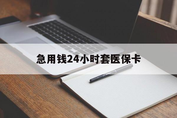 锦州急用钱24小时套医保卡(医保卡看病怎么报销)