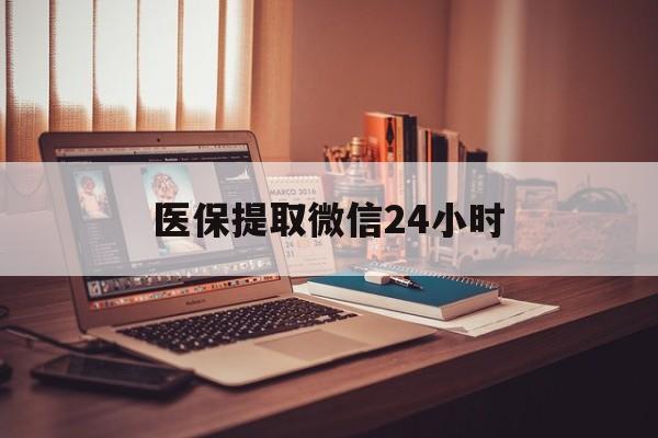 锦州医保提取微信24小时(医保提取代办中介)