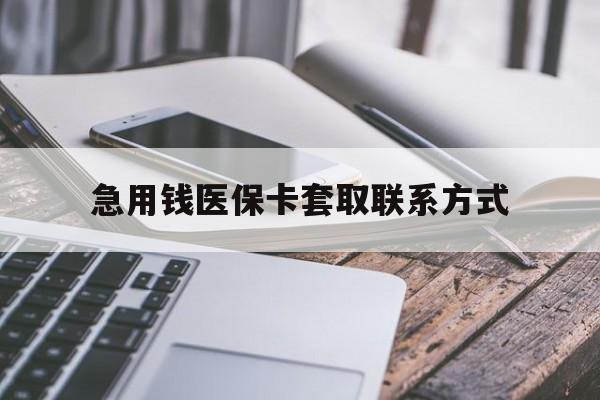 锦州急用钱医保卡套取联系方式(谁有医保套现联系方式)