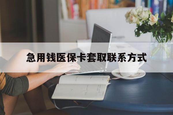 急用钱医保卡套取联系方式(24小时在线套医保联系方式)