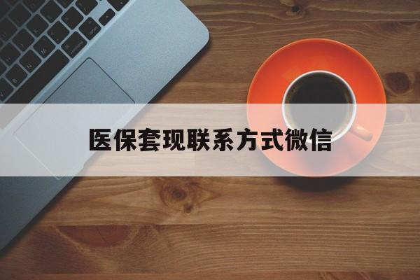 锦州医保套现联系方式微信(医保套现如何操作)
