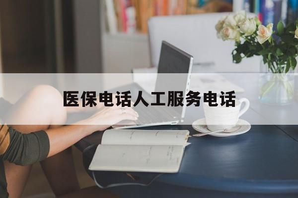锦州医保电话人工服务电话(社保医保电话人工服务电话)